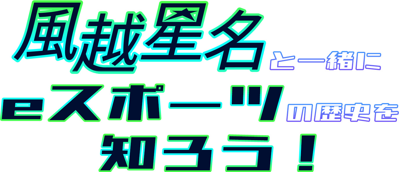 風越星名と一緒にeスポーツの歴史を知ろう！